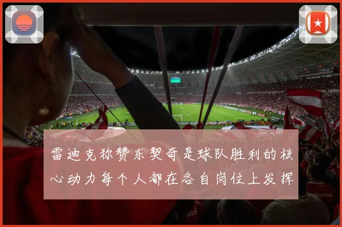 雷迪克称赞东契奇是球队胜利的核心动力每个人都在各自岗位上发挥作用