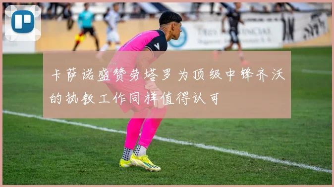 卡萨诺盛赞劳塔罗为顶级中锋齐沃的执教工作同样值得认可