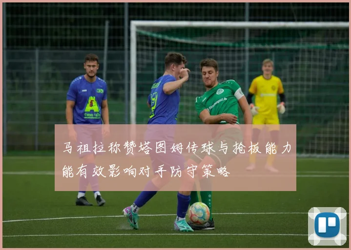 马祖拉称赞塔图姆传球与抢板能力能有效影响对手防守策略
