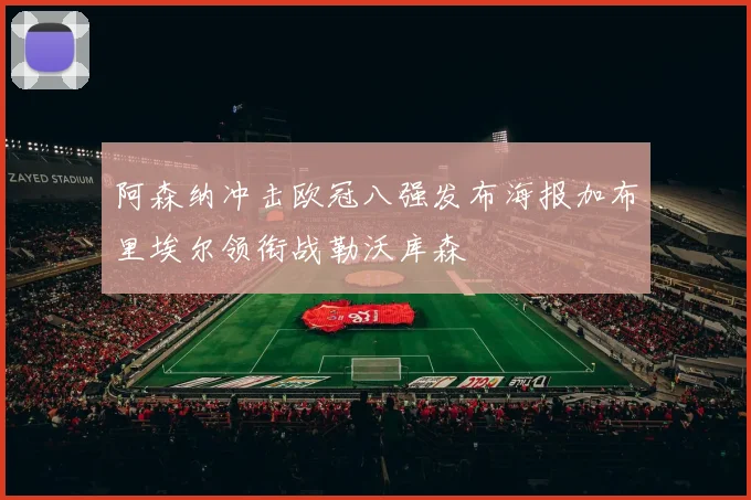 阿森纳冲击欧冠八强发布海报加布里埃尔领衔战勒沃库森