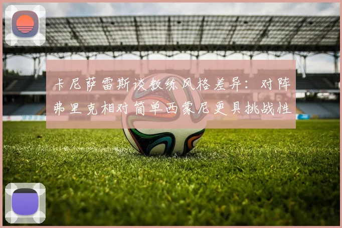 卡尼萨雷斯谈教练风格差异：对阵弗里克相对简单西蒙尼更具挑战性