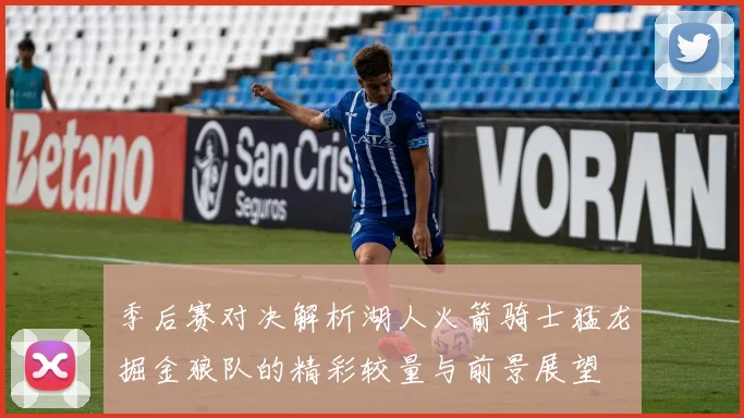 季后赛对决解析湖人火箭骑士猛龙掘金狼队的精彩较量与前景展望