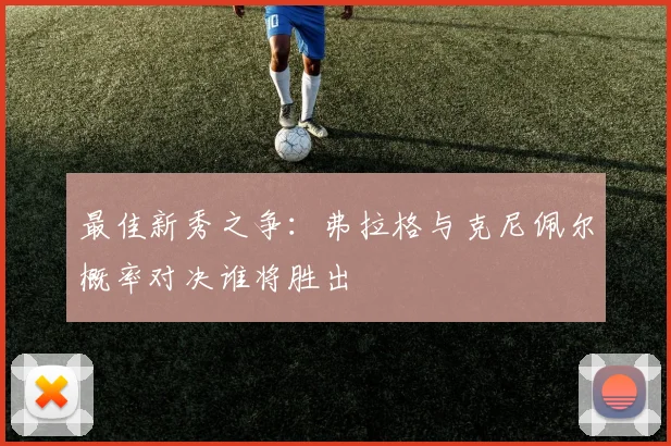 最佳新秀之争：弗拉格与克尼佩尔概率对决谁将胜出