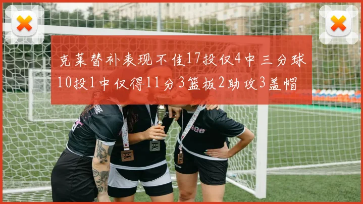 克莱替补表现不佳17投仅4中三分球10投1中仅得11分3篮板2助攻3盖帽