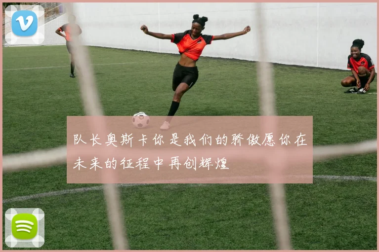 队长奥斯卡你是我们的骄傲愿你在未来的征程中再创辉煌