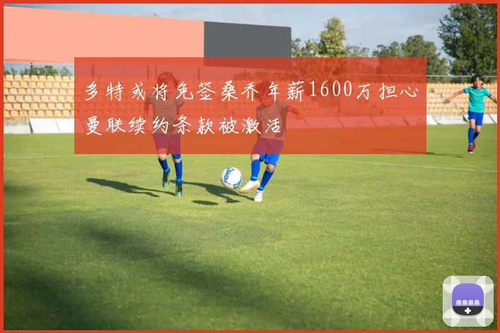 多特或将免签桑乔年薪1600万担心曼联续约条款被激活