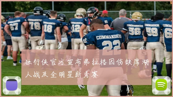 独行侠官方宣布弗拉格因伤缺席湖人战及全明星新秀赛